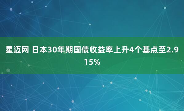 星迈网 日本30年期国债收益率上升4个基点至2.915%