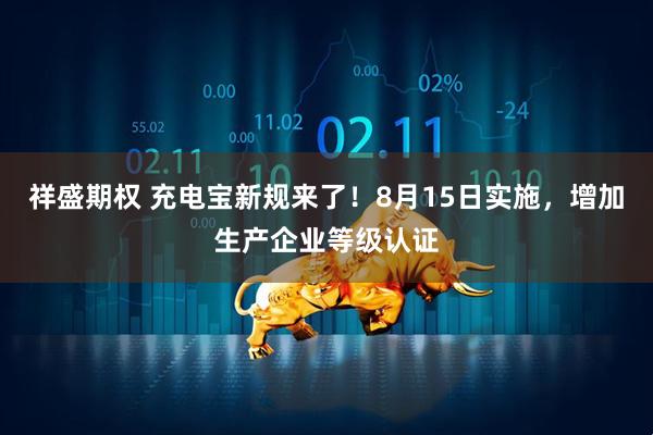 祥盛期权 充电宝新规来了！8月15日实施，增加生产企业等级认证