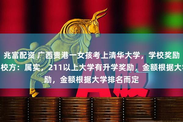 兆富配资 广西贵港一女孩考上清华大学，学校奖励100万元，校方：属实，211以上大学有升学奖励，金额根据大学排名而定