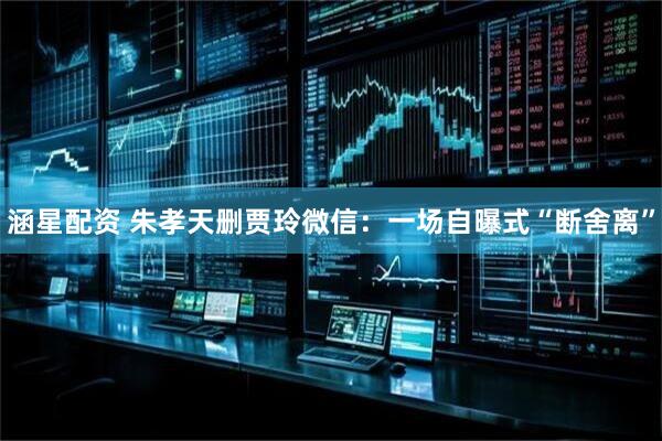 涵星配资 朱孝天删贾玲微信：一场自曝式“断舍离”