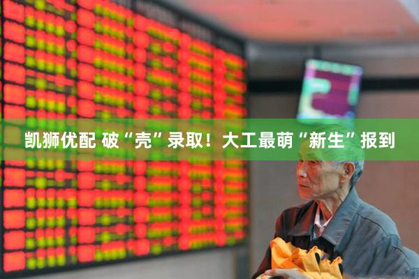 凯狮优配 破“壳”录取！大工最萌“新生”报到