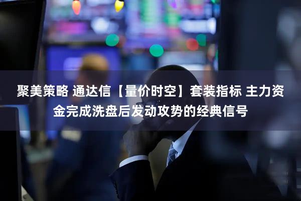 聚美策略 通达信【量价时空】套装指标 主力资金完成洗盘后发动攻势的经典信号