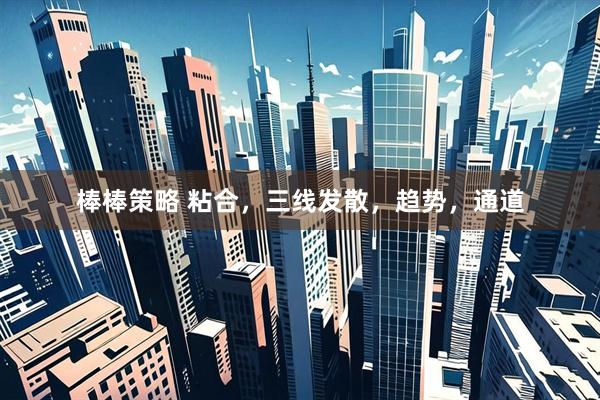 棒棒策略 粘合，三线发散，趋势，通道
