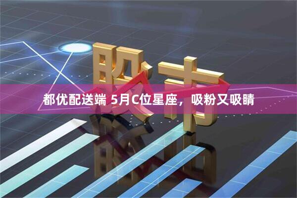 都优配送端 5月C位星座，吸粉又吸睛
