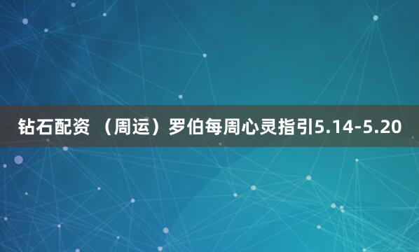 钻石配资 （周运）罗伯每周心灵指引5.14-5.20